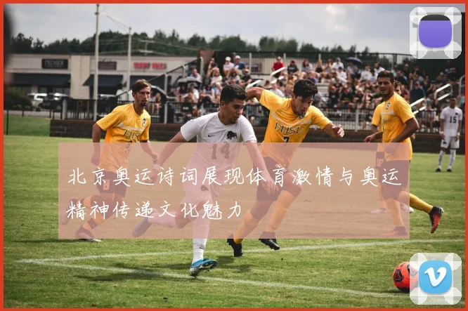 北京奥运诗词展现体育激情与奥运精神传递文化魅力
