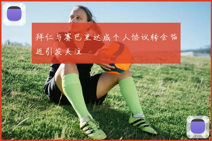 拜仁与赛巴里达成个人协议转会临近引发关注